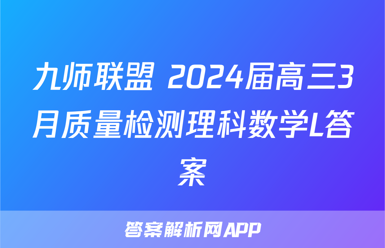 九师联盟 2024届高三3月质量检测理科数学L答案